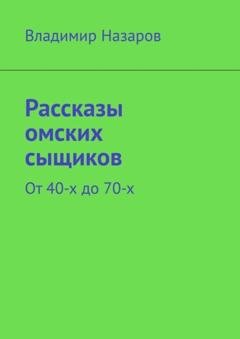 Обложка книги «Рассказы омских сыщиков. От 40-х до 70-х» — Владимир Назаров