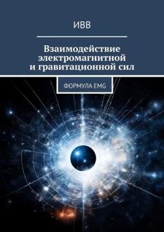 Обложка книги «Взаимодействие электромагнитной и гравитационной сил. Формула EMG» — ИВВ