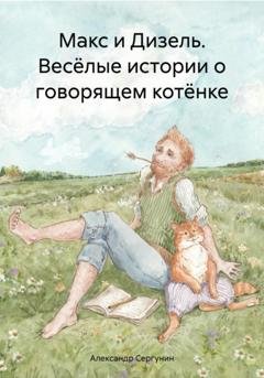 Обложка книги «Макс и Дизель. Весёлые истории о говорящем котёнке» — Александр Сергунин