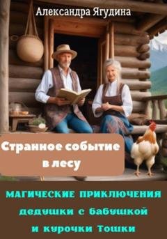 Обложка книги «Магические приключения дедушки с бабушкой и курочки Тошки. Странное событие в лесу» — Александра Ягудина