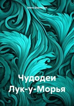 Обложка книги «Чудодеи Лук-у-Морья» — Элена Доровских
