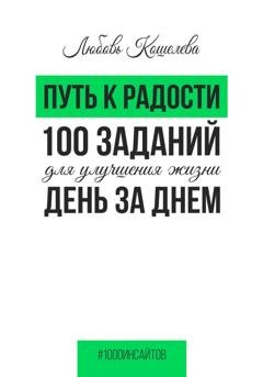 Обложка книги «Путь к радости. 100 заданий для улучшения жизни день за днем» — Любовь Васильевна Кошелева