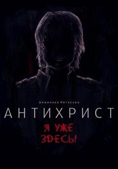 Обложка книги «Антихрист. Я уже здесь!» — Анжелика Фетисова