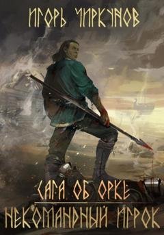 Обложка книги «Сага об орке. Некомандный игрок» — Игорь Чиркунов