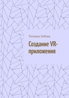 Обложка книги «Создание VR-приложения» — Татьяна Зобова