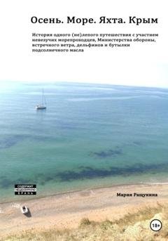 Обложка книги «Осень. Море. Яхта. Крым История одного (не)лепого приключения с участием невезучих морепроходцев, Министерства обороны, встречного ветра, дельфинов и бутылки подсолнечного масла» — Мария Ращукина