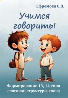 Обложка книги «Учимся говорить! Формирование 13, 14 типа слоговой структуры слова» — Светлана Викторовна Ефремова