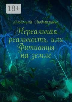 Обложка книги «Нереальная реальность, или Фитианцы на земле» — Людмила Людмилкина