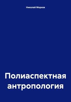 Обложка книги «Полиаспектная антропология» — Николай Морхов
