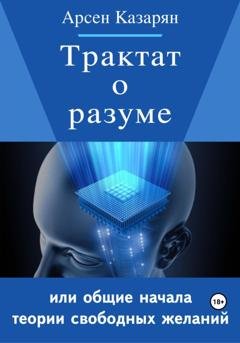 Обложка книги «Трактат о разуме или общие начала теории свободных желаний» — Арсен Суренович Казарян