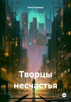 Обложка книги «Творцы несчастья» — Анна Руднина