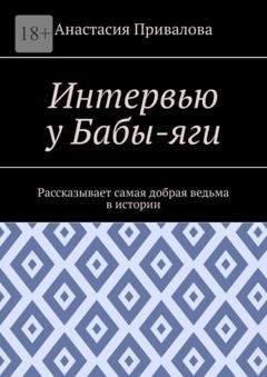 Обложка книги «Интервью у Бабы-яги. Рассказывает самая добрая ведьма в истории» — Анастасия Васильевна Привалова