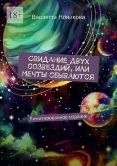 Обложка книги «Свидание двух созвездий, или Мечты сбываются. Лимитированное издание» — Виолетта Новикова