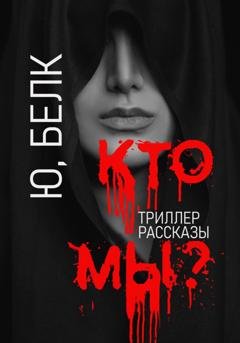 Обложка книги «Кто мы? Триллер, рассказы» — Юрий Белк