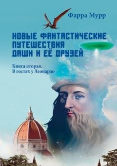 Обложка книги «Новые Фантастические путешествия Даши и её друзей. Книга вторая. В гостях у Леонардо» — Фарра Мурр