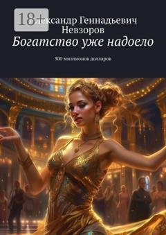 Обложка книги «Богатство уже надоело. 300 миллионов долларов» — Александр Геннадьевич Невзоров