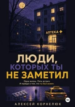 Обложка книги «Люди, которых ты не заметил. Одна жизнь. Пять встреч» — Алексей Корнелюк