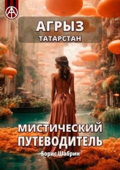 Обложка книги «Агрыз. Татарстан. Мистический путеводитель» — Борис Шабрин