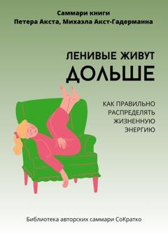 Обложка книги «Саммари книги Петера Акста, Михаэлы Акст-Гадерманн «Ленивые живут дольше. Как правильно распределять жизненную энергию»» — Полина Крупышева