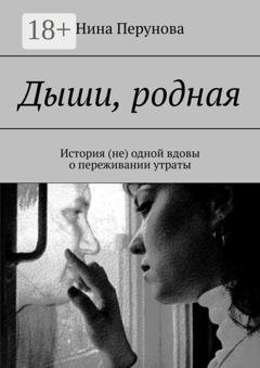 Обложка книги «Дыши, родная. История (не) одной вдовы о переживании утраты» — Нина Перунова