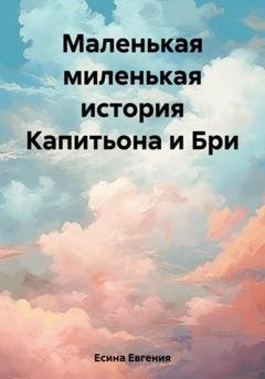 Обложка книги «Маленькая миленькая история Капитьона и Бри» — Евгения Есина
