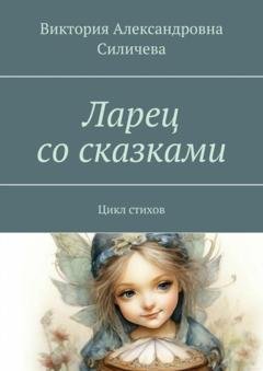 Обложка книги «Ларец со сказками. Цикл стихов» — Виктория Александровна Силичева