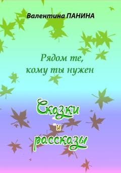 Обложка книги «Рядом те, кому ты нужен. Сказки и рассказы» — Валентина Георгиевна Панина