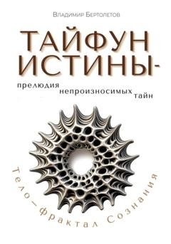 Обложка книги «Тайфун Истины – прелюдия непроизносимых тайн. Тело – фрактал Сознания» — Владимир Бертолетов