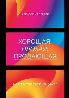 Обложка книги «Хорошая, плохая, продающая. Мастерство презентации 2.0» — Алексей Каптерев