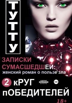 Обложка книги «Записки сумасшедшей: женский роман о пользе зла. Книга 2. Круг победителей» — ТУТТУ
