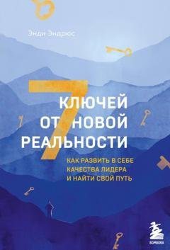 Обложка книги «7 ключей от новой реальности. Как развить в себе качества лидера и найти свой путь» — Энди Эндрюс