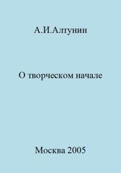 Обложка книги «О творческом начале» — Александр Иванович Алтунин