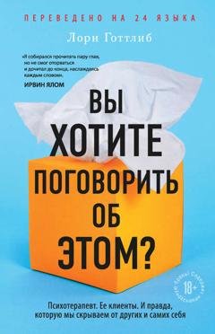 Обложка книги «Вы хотите поговорить об этом? Психотерапевт. Ее клиенты. И правда, которую мы скрываем от других и самих себя» — Лори Готтлиб