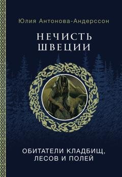 Обложка книги «Нечисть Швеции. Обитатели кладбищ, лесов и полей» — Юлия Антонова-Андерссон