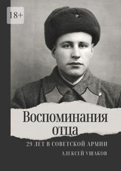 Обложка книги «Воспоминания отца. 29 лет в Советской Арми» — Алексей Ушаков