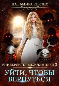 Обложка книги «Университет Междумирья 3. Уйти, чтобы вернуться» — Пальмира Керлис