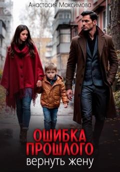 Обложка книги «Ошибка прошлого. Вернуть жену» — Анастасия Максимова