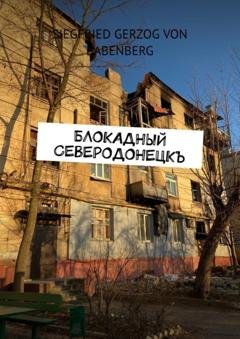 Обложка книги «Блокадный Северодонецкъ» — Siegfried gerzog von Babenberg