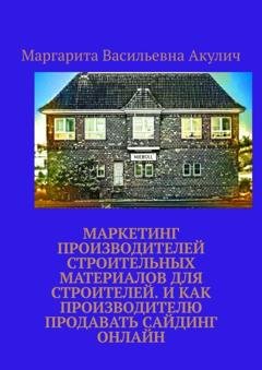 Обложка книги «Маркетинг производителей строительных материалов для строителей. И как производителю продавать сайдинг онлайн» — Маргарита Васильевна Акулич