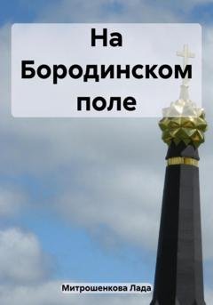 Обложка книги «На Бородинском поле» — Лада Вадимовна Митрошенкова