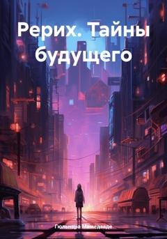 Обложка книги «Рерих. Тайны будущего» — Гюльнара Мамедзаде