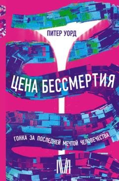 Обложка книги «Цена бессмертия. Гонка за последней мечтой человечества» — Питер Уорд