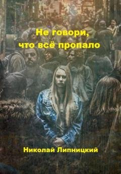 Обложка книги «Не говори, что всё пропало» — Николай Иванович Липницкий