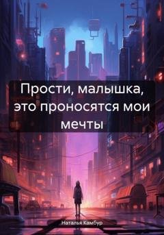 Обложка книги «Прости, малышка, это проносятся мои мечты» — Наталья Камбур
