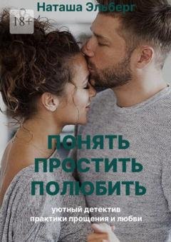 Обложка книги «Понять. Простить. Полюбить» — Наташа Эльберг