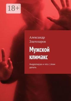Обложка книги «Мужской климакс. Андропауза и что с этим делать» — Александр Златозаров
