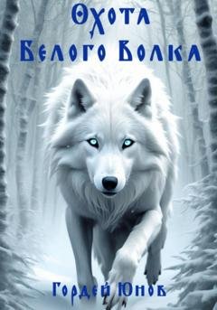 Обложка книги «Охота Белого Волка» — Гордей Юнов