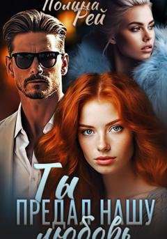 Обложка книги «Ты предал нашу любовь» — Полина Рей