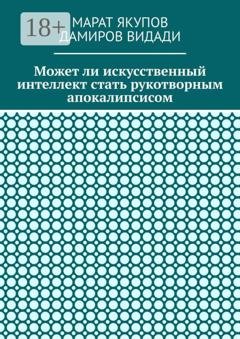 Обложка книги «Может ли искусственный интеллект стать рукотворным апокалипсисом» — Марат Якупов
