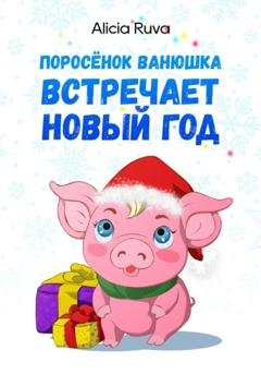 Обложка книги «Поросёнок Ванюшка встречает Новый год» — Alicia Ruva